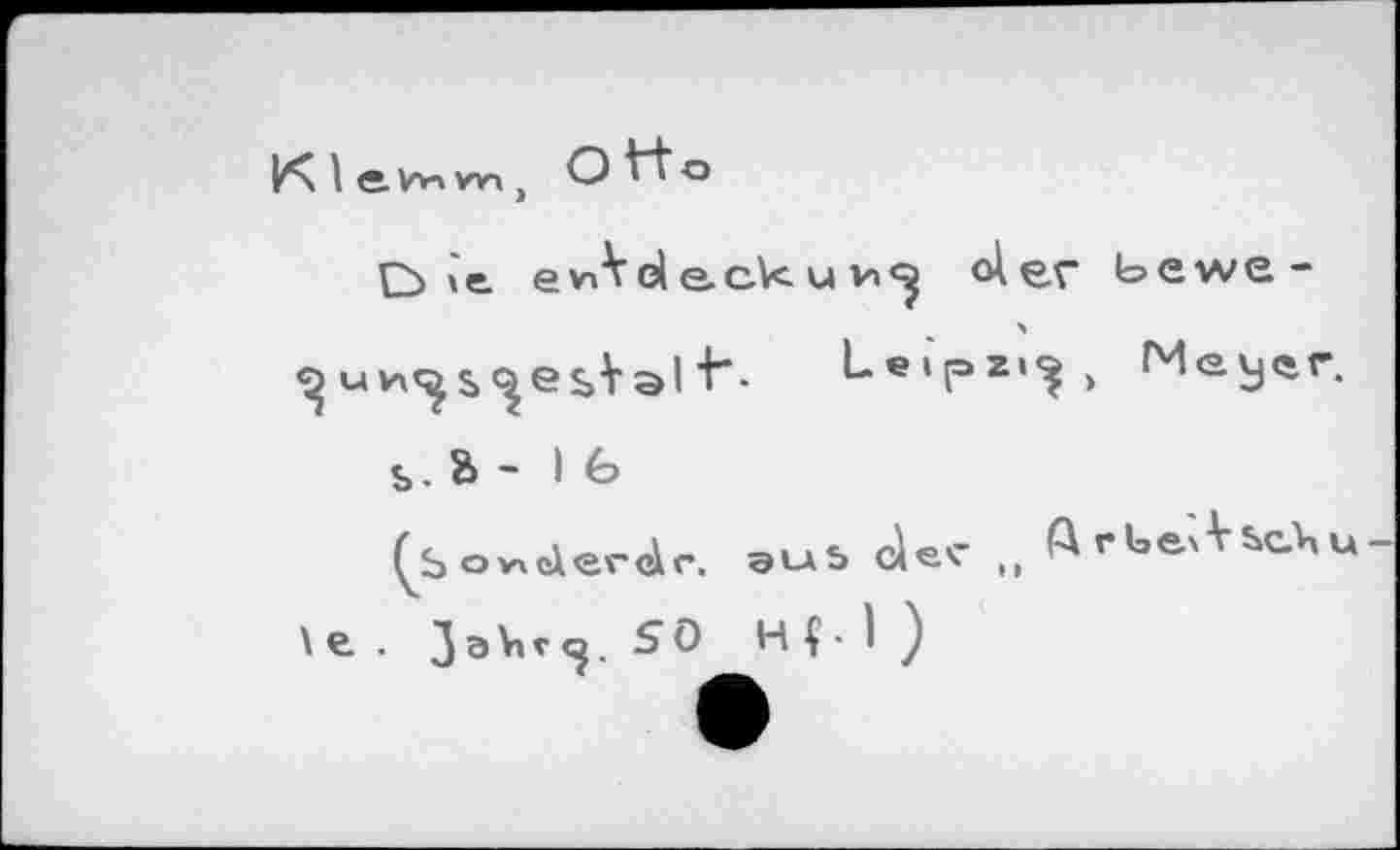 ﻿P'xle.vv'wij Otto
Q> \e. e vi V d e. cA< u	<A er bewe-
Leipzig Meyer.
s.B - 16
(So^derir. 9u5 der ., ArUe'AscKu
\e . Jabr^. SO Hf 1 )